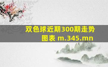 双色球近期300期走势图表 m.345.mn